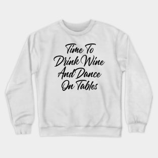 Time To Drink Wine And Dance On Tables. Funny Wine Lover Quote. Crewneck Sweatshirt